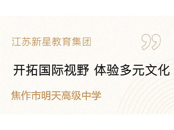 開拓國際視野 體驗多元文化——江蘇新星教育集團焦作市明天高級中學(xué)